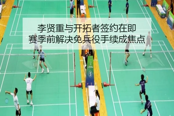 李贤重与开拓者签约在即 赛季前解决免兵役手续成焦点（MKSports）